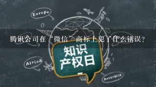 腾讯公司在“微信”商标上犯了什么错误？