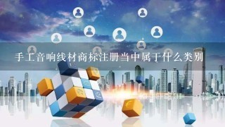 手工音响线材商标注册当中属于什么类别