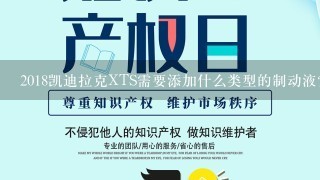 2018凯迪拉克XTS需要添加什么类型的制动液？