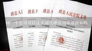 同1个公司可以让不同代理公司申请商标吗