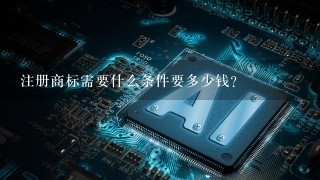 注册商标需要什么条件要多少钱？