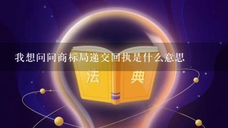 我想问问商标局递交回执是什么意思