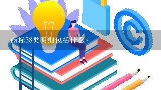 商标38类明细包括什么？