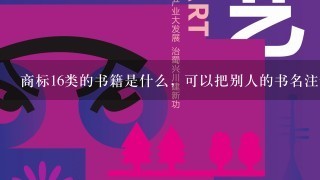 商标16类的书籍是什么，可以把别人的书名注册到这类吗？