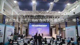 现在比较出名的商标查询软件都有什么，哪个好用呢？