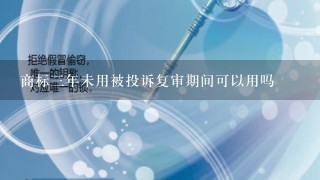 商标3年未用被投诉复审期间可以用吗