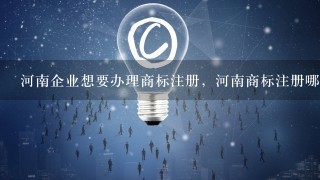 河南企业想要办理商标注册，河南商标注册哪家好?