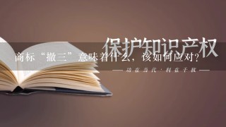 商标“撤3”意味着什么，该如何应对？