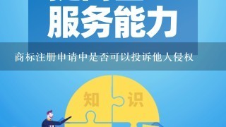 商标注册申请中是否可以投诉他人侵权