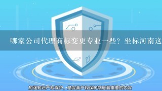 哪家公司代理商标变更专业1些？坐标河南这里的。