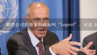 联想公司的原来的商标叫“Legend”，可是 legend 并不是“联想”的意思，为什么呢？