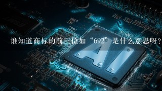 谁知道商标的前3位如“692”是什么意思呀？谢谢了，大神帮忙啊