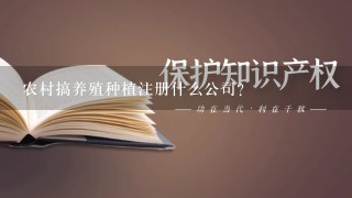 农村搞养殖种植注册什么公司？