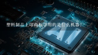 塑料制品上印商标字用的是什么机器？