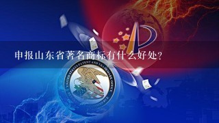 申报山东省著名商标有什么好处？