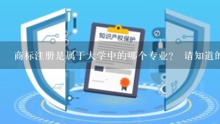 商标注册是属于大学中的哪个专业？ 请知道的朋友解