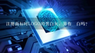 注册商标时LOGO用黑白灰，算作黒白吗？