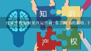 红米手机如何更改运营商?看了网上的教程,下载了MiuiSpnConf.apk,按步骤来的可是还是没用。手机没有root过