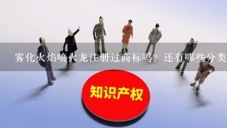 雾化火焰喷火龙注册过商标吗？还有哪些分类可以注册