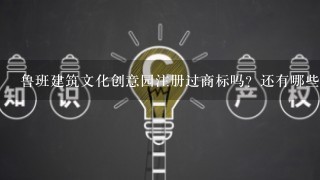 鲁班建筑文化创意园注册过商标吗？还有哪些分类可以注册？