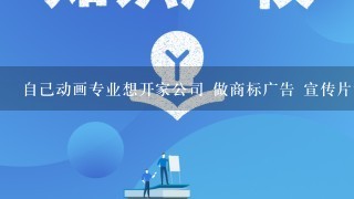 自己动画专业想开家公司 做商标广告 宣传片设计 公司名字怎么取