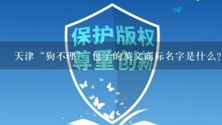 天津“狗不理” 包子的英文商标名字是什么？