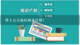 勇士5小商标被谁注册？