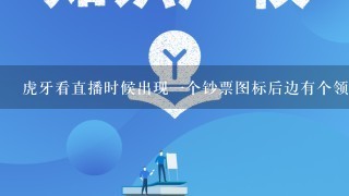 虎牙看直播时候出现1个钞票图标后边有个领取是什么？