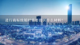 进行商标续展时需要提供什么材料？