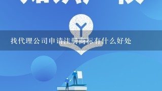 找代理公司申请注册商标有什么好处