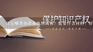 任丘哪里办营业执照商标？需要什么材料？好办理么？