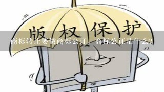 商标转让要做商标公证，商标公证是什么？