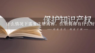 什么情况下需要注册商标，注册商标有什么好处