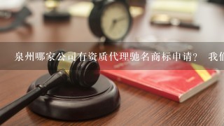 泉州哪家公司有资质代理驰名商标申请？ 我们企业要申请福建省驰名商标，不知道要找哪家知识产权公司代理比较好？