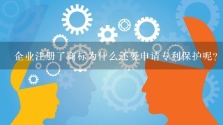 企业注册了商标为什么还要申请专利保护呢？