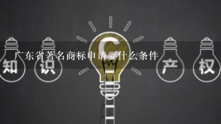 广东省著名商标申请要什么条件