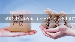 想要注册品牌商标，有什么好的代办企业推荐吗？