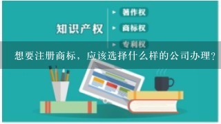 想要注册商标，应该选择什么样的公司办理？