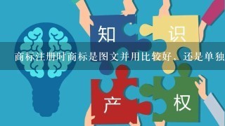 商标注册时商标是图文并用比较好，还是单独的文字或者图形效果好?