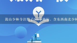 嵩山少林寺注册了666个商标，含东西南北少林，是不