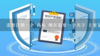 需要注册1个 商标 现在需要1个名字 主要是制作茶饮料的