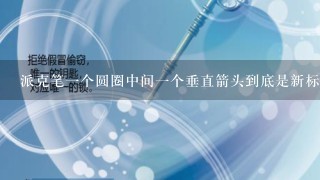 派克笔1个圆圈中间1个垂直箭头到底是新标还是旧标