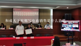 和成天下槟榔写电商销售是什么意思