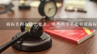 商标名称有什么要求，哪些名字不能申请商标注册