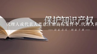 代理人或代表人恶意注册商标案件中,代理人和代表人指什么?