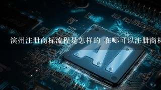 滨州注册商标流程是怎样的 在哪可以注册商标