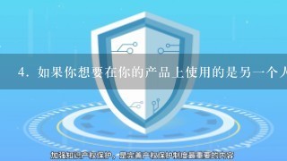 4. 如果你想要在你的产品上使用的是另一个人的商标，你会受到什么样的法律后果呢？