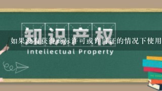 如果没有获得商标许可或许可证的情况下使用他人已注册商标会面临哪些法律风险吗？