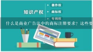 什么是商业广告法中的商标注册要求？这些要求包括哪些要素？