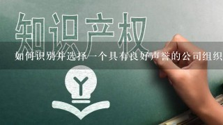 如何识别并选择一个具有良好声誉的公司组织作为供应商或者合作伙伴？